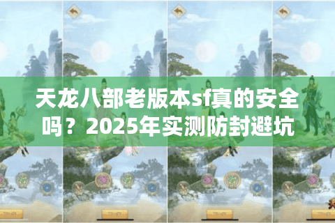 天龙八部老版本sf真的安全吗？2025年实测防封避坑指南