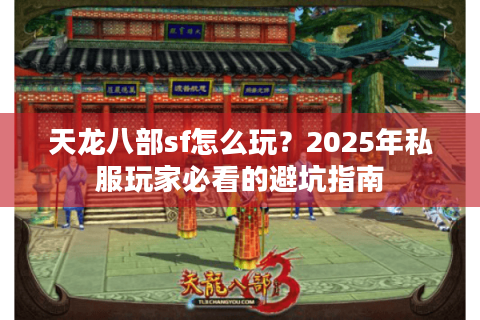 天龙八部sf怎么玩？2025年私服玩家必看的避坑指南