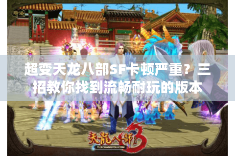 超变天龙八部SF卡顿严重？三招教你找到流畅耐玩的版本