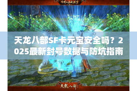天龙八部SF卡元宝安全吗？2025最新封号数据与防坑指南
