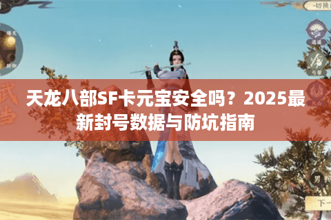 天龙八部SF卡元宝安全吗？2025最新封号数据与防坑指南
