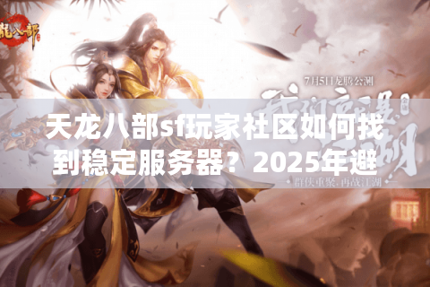 天龙八部sf玩家社区如何找到稳定服务器？2025年避坑指南