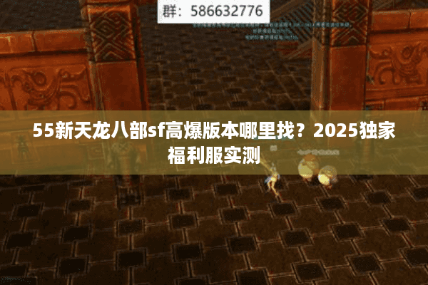 55新天龙八部sf高爆版本哪里找？2025独家福利服实测