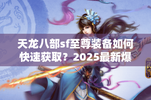 天龙八部sf至尊装备如何快速获取？2025最新爆率解析与实战技巧
