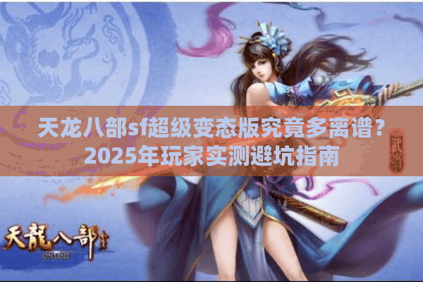 天龙八部sf超级变态版究竟多离谱？2025年玩家实测避坑指南