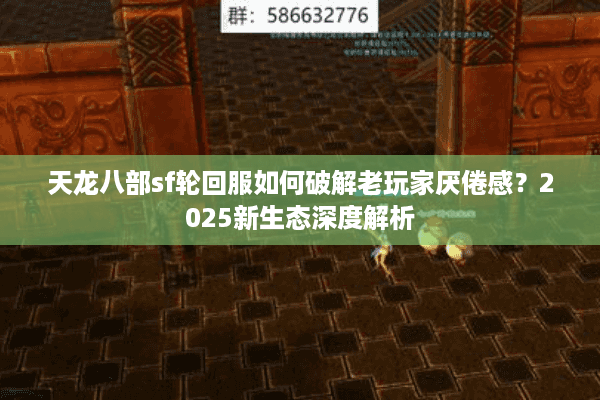 天龙八部sf轮回服如何破解老玩家厌倦感？2025新生态深度解析