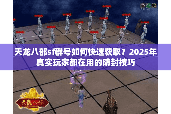 天龙八部sf群号如何快速获取？2025年真实玩家都在用的防封技巧