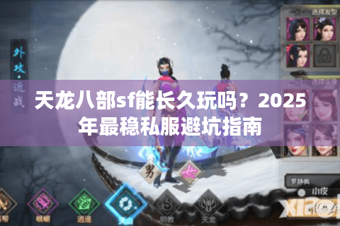 天龙八部sf能长久玩吗？2025年最稳私服避坑指南