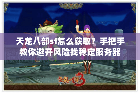 天龙八部sf怎么获取？手把手教你避开风险找稳定服务器