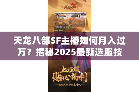 天龙八部SF主播如何月入过万？揭秘2025最新选服技巧与避坑指南