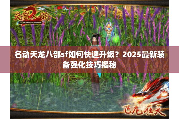 名动天龙八部sf如何快速升级？2025最新装备强化技巧揭秘