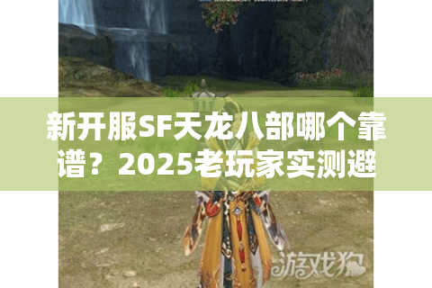 新开服SF天龙八部哪个靠谱？2025老玩家实测避坑指南