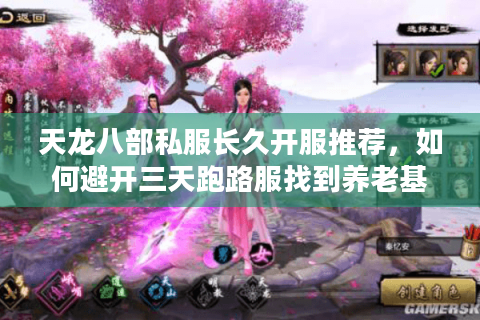 天龙八部私服长久开服推荐，如何避开三天跑路服找到养老基地