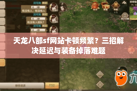 天龙八部sf网站卡顿频繁？三招解决延迟与装备掉落难题