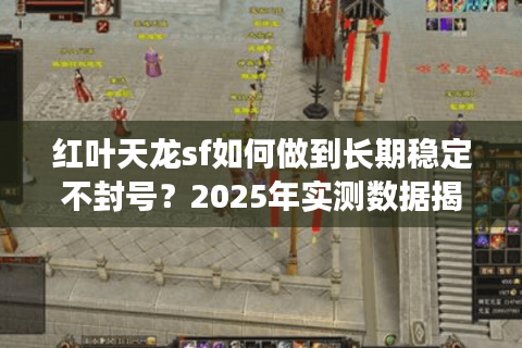 红叶天龙sf如何做到长期稳定不封号？2025年实测数据揭秘
