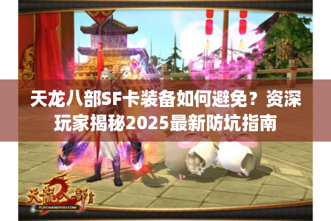 天龙八部SF卡装备如何避免？资深玩家揭秘2025最新防坑指南
