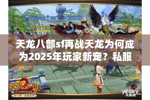 天龙八部sf再战天龙为何成为2025年玩家新宠？私服玩法全解析