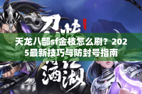 天龙八部sf金枝怎么刷？2025最新技巧与防封号指南