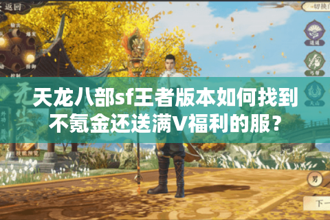 天龙八部sf王者版本如何找到不氪金还送满V福利的服？