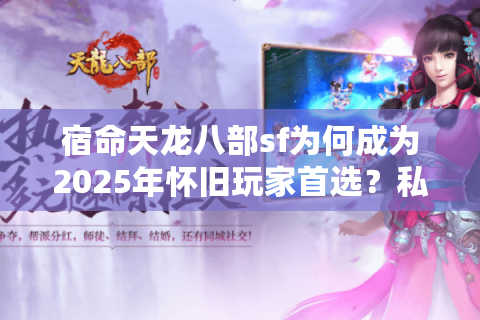 宿命天龙八部sf为何成为2025年怀旧玩家首选？私服选择三大避坑指南