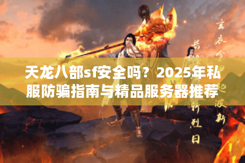 天龙八部sf安全吗？2025年私服防骗指南与精品服务器推荐