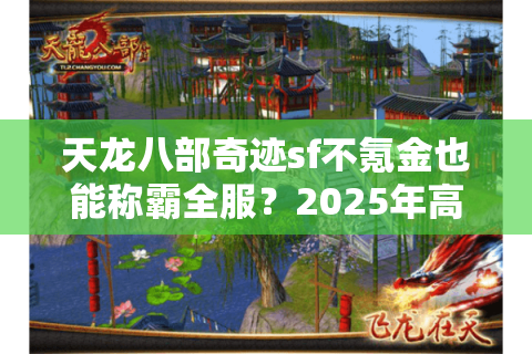 天龙八部奇迹sf不氪金也能称霸全服？2025年高爆率私服推荐