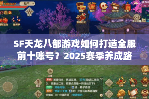SF天龙八部游戏如何打造全服前十账号？2025赛季养成路线解析
