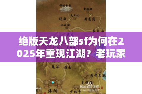 绝版天龙八部sf为何在2025年重现江湖？老玩家必看怀旧攻略