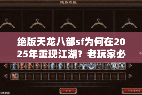绝版天龙八部sf为何在2025年重现江湖？老玩家必看怀旧攻略