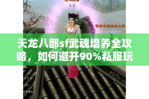 天龙八部sf武魂培养全攻略，如何避开90%私服玩家的资源浪费陷阱？