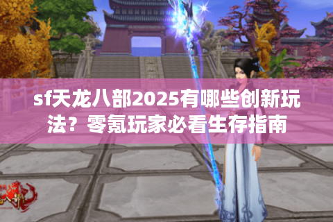 sf天龙八部2025有哪些创新玩法？零氪玩家必看生存指南