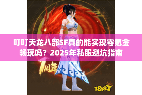 叮叮天龙八部SF真的能实现零氪金畅玩吗？2025年私服避坑指南