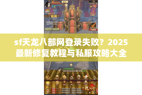 sf天龙八部网登录失败？2025最新修复教程与私服攻略大全