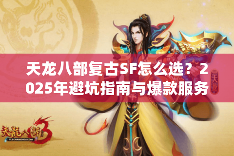 天龙八部复古SF怎么选？2025年避坑指南与爆款服务器推荐
