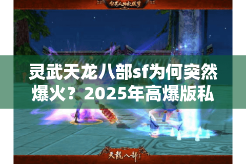 灵武天龙八部sf为何突然爆火？2025年高爆版私服真实评测