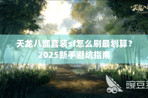 天龙八部套装sf怎么刷最划算？2025新手避坑指南