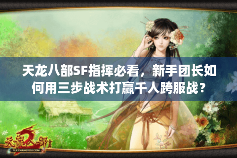 天龙八部SF指挥必看，新手团长如何用三步战术打赢千人跨服战？