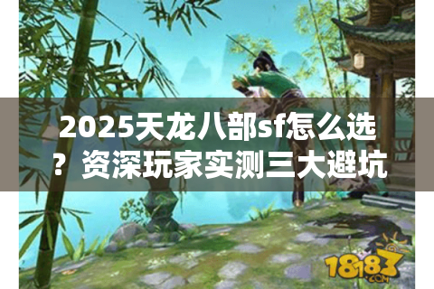 2025天龙八部sf怎么选？资深玩家实测三大避坑指南