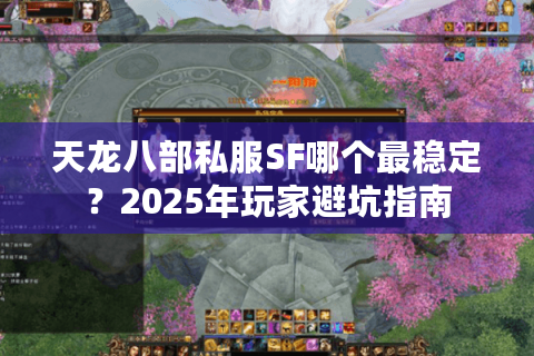 天龙八部私服SF哪个最稳定？2025年玩家避坑指南