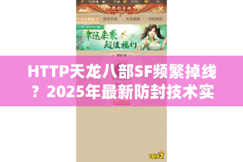 HTTP天龙八部SF频繁掉线？2025年最新防封技术实测