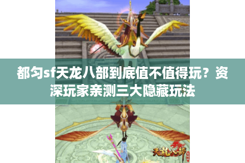 都匀sf天龙八部到底值不值得玩？资深玩家亲测三大隐藏玩法