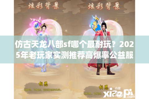 仿古天龙八部sf哪个最耐玩？2025年老玩家实测推荐高爆率公益服