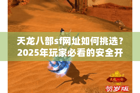 天龙八部sf网址如何挑选？2025年玩家必看的安全开服指南