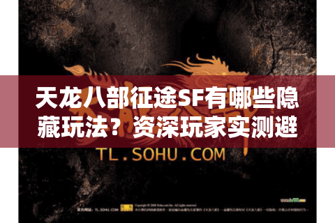 天龙八部征途SF有哪些隐藏玩法？资深玩家实测避坑指南