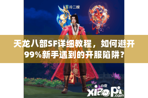 天龙八部SF详细教程，如何避开99%新手遇到的开服陷阱？