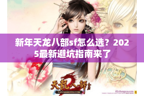 新年天龙八部sf怎么选？2025最新避坑指南来了