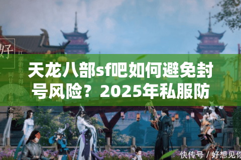天龙八部sf吧如何避免封号风险？2025年私服防坑指南