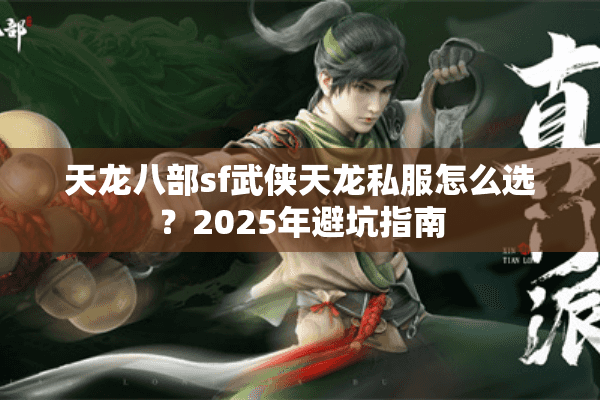 天龙八部sf武侠天龙私服怎么选？2025年避坑指南