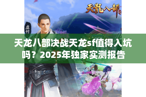 天龙八部决战天龙sf值得入坑吗？2025年独家实测报告