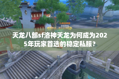 天龙八部sf洛神天龙为何成为2025年玩家首选的稳定私服？